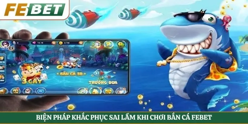 Biện pháp khắc phục sai lầm khi chơi bắn cá Febet