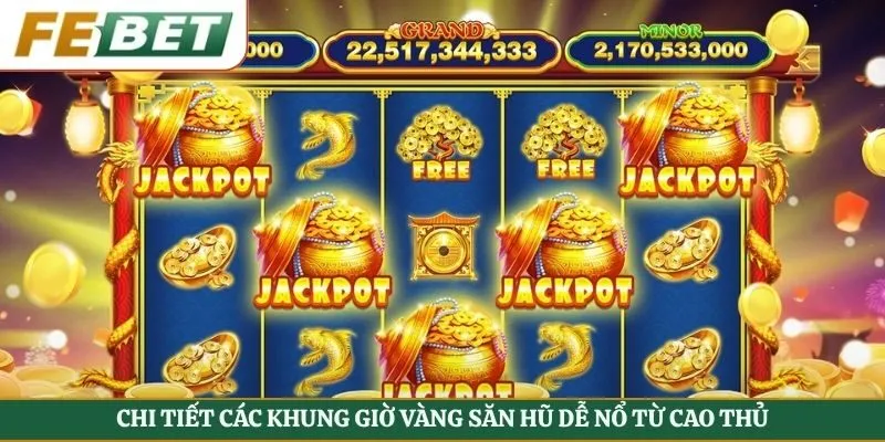 Chi tiết các khung giờ vàng săn hũ dễ nổ từ cao thủ