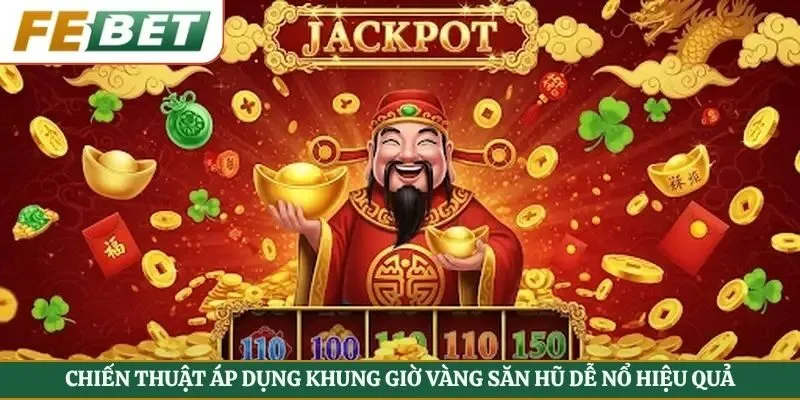 Chiến thuật áp dụng khung giờ vàng săn hũ dễ nổ hiệu quả