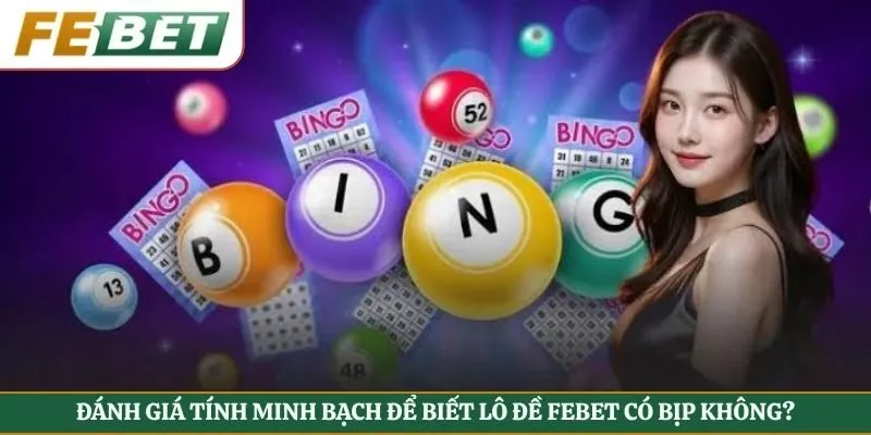 Đánh giá tính minh bạch để biết lô đề Febet có bịp không?
