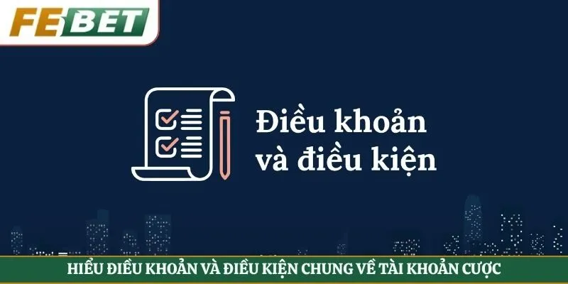 Hiểu điều khoản và điều kiện chung về tài khoản cược