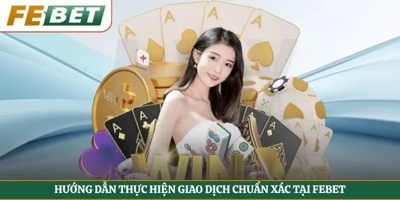 Hướng dẫn thực hiện giao dịch chuẩn xác tại Febet