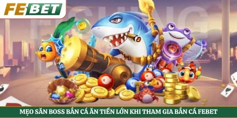 Mẹo Săn Boss Bắn Cá Ăn Tiền Lớn Khi Tham Gia Bắn Cá Febet
