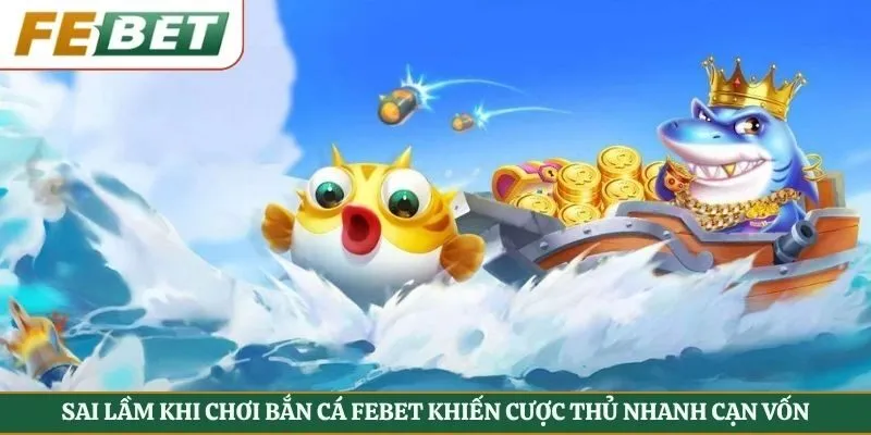 Sai Lầm Khi Chơi Bắn Cá Febet Khiến Cược Thủ Nhanh Cạn Vốn