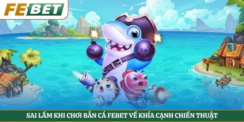 Sai lầm khi chơi bắn cá Febet về khía cạnh chiến thuật