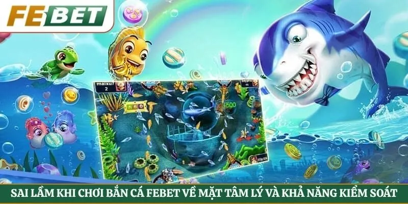 Sai lầm khi chơi bắn cá Febet về mặt tâm lý và khả năng kiểm soát