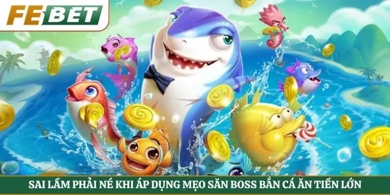 Sai lầm phải né khi áp dụng mẹo săn boss bắn cá ăn tiền lớn