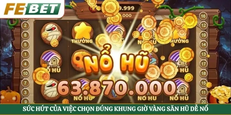 Sức hút của việc chọn đúng khung giờ vàng săn hũ dễ nổ