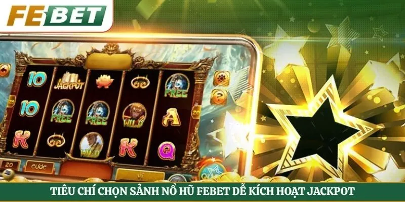 Tiêu chí chọn sảnh nổ hũ Febet dễ kích hoạt Jackpot