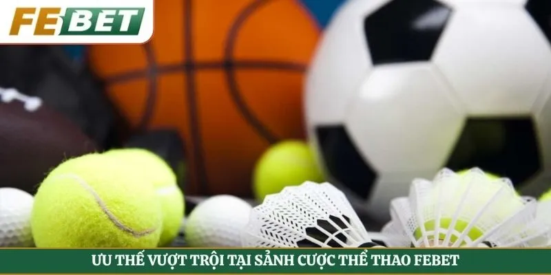 Ưu thế vượt trội tại sảnh cược thể Thao Febet